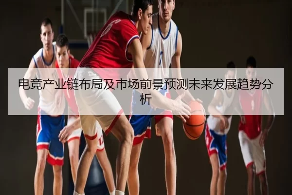 电竞产业链布局及市场前景预测未来发展趋势分析